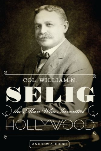 Col William N Selig, The Man Who Invented Hollywood