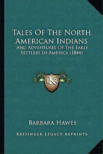 Tales Of The North American Indians : And Adventures Of The Early Settlers In America (1844), De Barbara Hawes. Editorial Kessinger Publishing, Tapa Blanda En Inglés