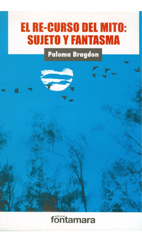 El Re-curso Del Mito: Sujeto Y Fantasma, De Paloma Bragdon. Editorial Fontamara, Tapa Blanda En Español, 2013