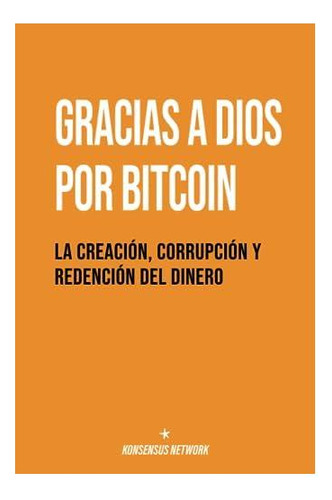 Libro: Gracias A Dios Por Bitcoin: La Creación, Corrupción Y