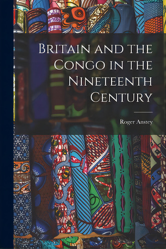 Britain And The Congo In The Nineteenth Century, De Anstey, Roger. Editorial Hassell Street Pr, Tapa Blanda En Inglés