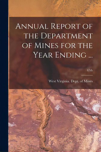 Annual Report Of The Department Of Mines For The Year Ending ...; 47th, De West Virginia Dept Of Mines. Editorial Legare Street Pr, Tapa Blanda En Inglés