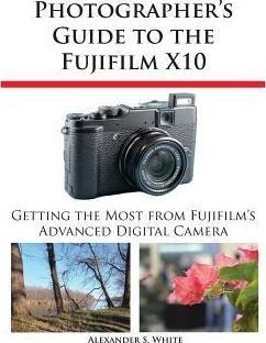 Photographer's Guide To The Fujifilm X10 - Alexander S Wh...