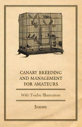 Canary Breeding And Management For Amateurs With Twelve Illustrations, De Jerome. Editorial Read Country Books, Tapa Blanda En Inglés