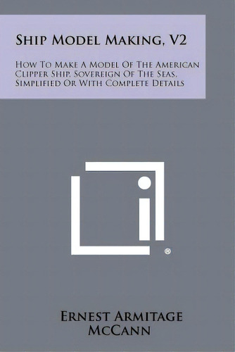 Ship Model Making, V2: How To Make A Model Of The American Clipper Ship, Sovereign Of The Seas, S..., De Mccann, Ernest Armitage. Editorial Literary Licensing Llc, Tapa Blanda En Inglés