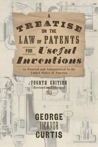 A Treatise On The Law Of Patents For Useful Inventions As Enacted And Administered In The United ..., De George Ticknor Curtis. Editorial Lawbook Exchange, Ltd., Tapa Dura En Inglés, 2016