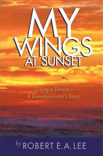 My Wings At Sunset, De Robert E A Lee. Editorial Iuniverse, Tapa Dura En Inglés