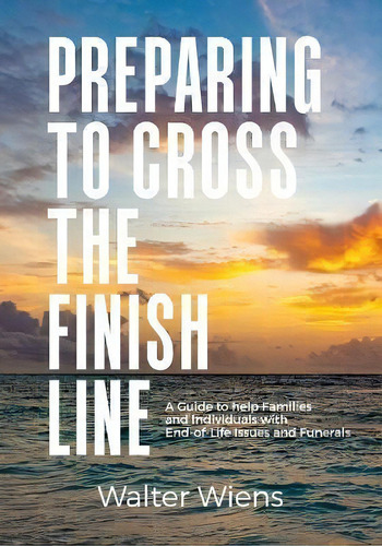 Preparing To Cross The Finish Line : A Guide To Help Families And Individuals With End-of-life Is..., De Wiens. Editorial Mill Lake Books, Tapa Blanda En Inglés