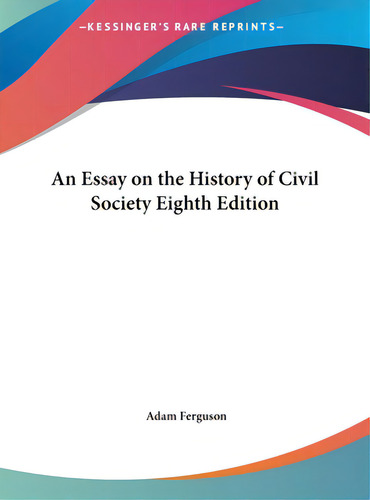 An Essay On The History Of Civil Society Eighth Edition, De Ferguson, Adam., Vol. 1. Editorial Kessinger Pub Llc, Tapa Dura, Edición Eighth Edition En Inglés