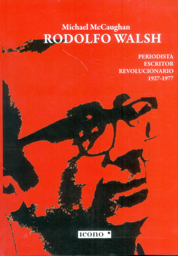 Rodolfo Walsh. Periodista, escritor, revolucionario 1927-19, de Michael McCaughan. Serie 9585472006, vol. 1. Editorial Codice Producciones Limitada, tapa blanda, edición 2018 en español, 2018