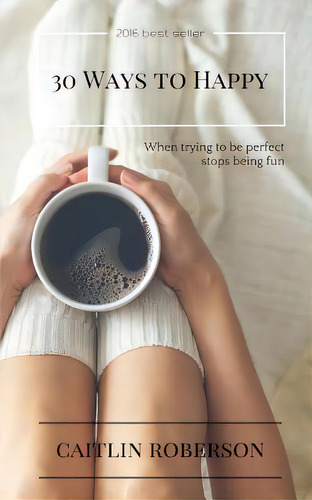 30 Ways To Happy: When Trying To Be Perfect Stops Being Fun, De Roberson, Caitlin., Vol. 1. Editorial Blurb Inc, Tapa Blanda En Inglés