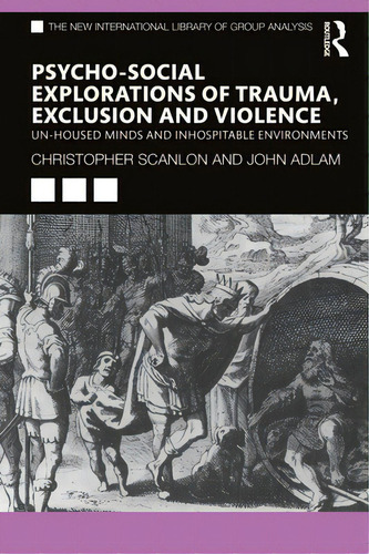 Psycho-social Explorations Of Trauma, Exclusion And Violence: Un-housed Minds And Inhospitable En..., De Scanlon, Christopher. Editorial Routledge, Tapa Dura En Inglés