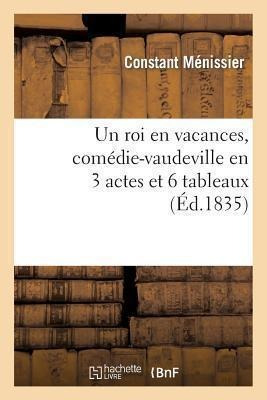 Un Roi En Vacances, Comedie-vaudeville En 3 Actes Et 6 Ta...