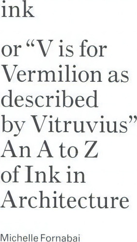 Ink, Or  Vis For Vermillion As Described By Vitruvius  - An A To Z Of Ink In Architecture, De Michelle Fornabai. Editorial Columbia Books On Architecture City, Tapa Blanda En Inglés