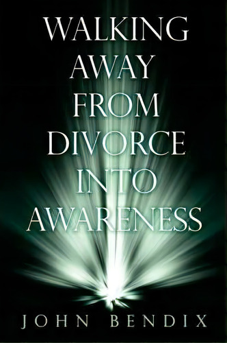 Walking Away From Divorce Into Awareness, De John Bendix. Editorial Authorhouse, Tapa Blanda En Inglés