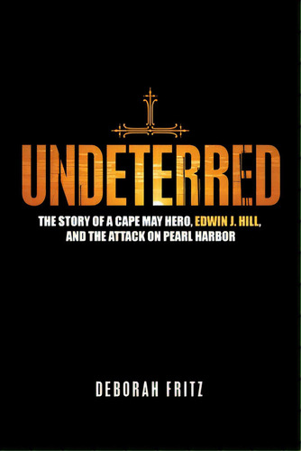 Undeterred: The Story Of A Cape May Hero, Edwin J. Hill, And The Attack On Pearl Harbor, De Fritz, Deborah. Editorial Iuniverse Inc, Tapa Blanda En Inglés