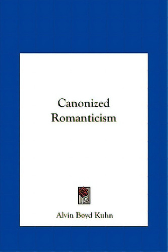 Canonized Romanticism, De Kuhn, Alvin Boyd. Editorial Kessinger Pub Llc, Tapa Dura En Inglés