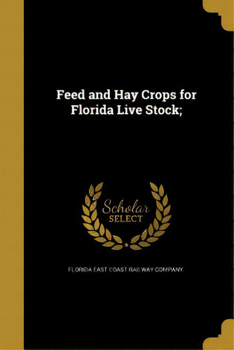 Feed and Hay Crops for Florida Live Stock;, de Florida East Coast Railway Company. Editorial WENTWORTH PR, tapa blanda en inglés