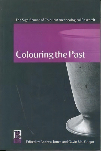 Colouring The Past : The Significance Of Colour In Archaeological Research, De Andrew Jones. Editorial Bloomsbury Publishing Plc, Tapa Blanda En Inglés