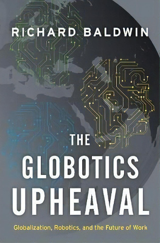 The Globotics Upheaval : Globalization, Robotics, And The Future Of Work, De Richard Baldwin. Editorial Oxford University Press, Usa, Tapa Dura En Inglés