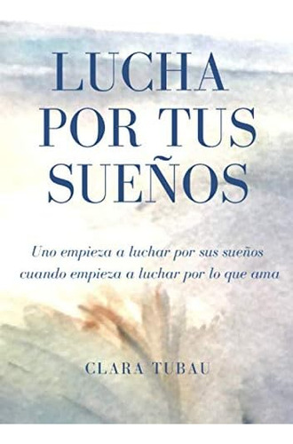 Libro: Lucha Por Tus Sueños: Uno Empieza A Luchar Por Sus Su
