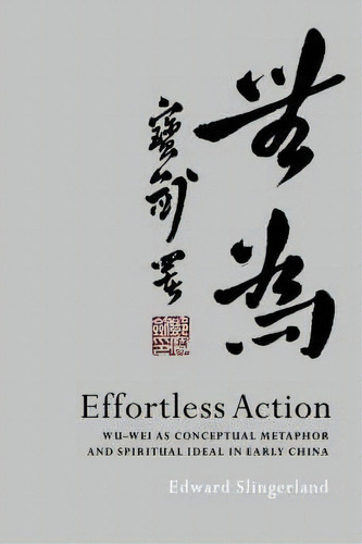 Effortless Action : Wu-wei As Conceptual Metaphor And Spiritual Ideal In Early China, De Edward Slingerland. Editorial Oxford University Press Inc, Tapa Dura En Inglés