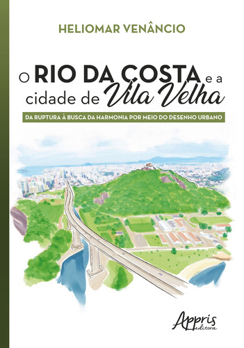 O rio da costa e a cidade de Vila Velha: da ruptura à busca da harmonia por meio do desenho urbano, de Venâncio, Heliomar. Appris Editora e Livraria Eireli - ME, capa mole em português, 2020