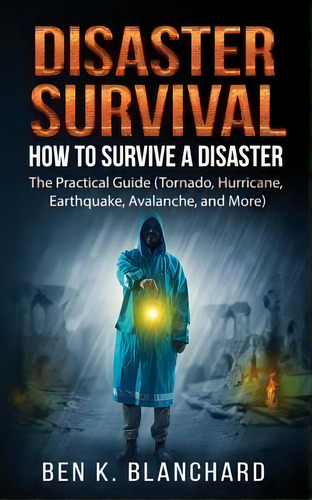 Disaster Survival : How To Survive A Disaster - The Practical Guide (tornado, Hurricane, Earthqua..., De Ben K Blanchard. Editorial Createspace Independent Publishing Platform, Tapa Blanda En Inglés