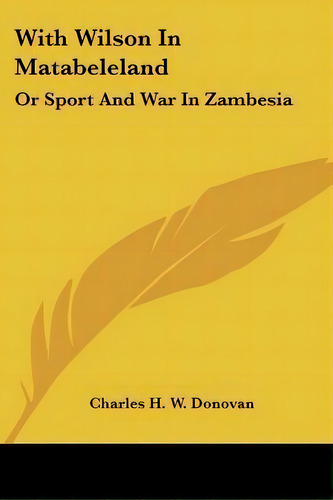 With Wilson In Matabeleland, De Charles H W Donovan. Editorial Kessinger Publishing, Tapa Blanda En Inglés