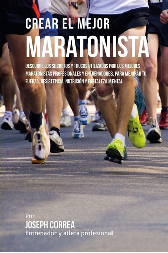 Libro: Crear Mejor Maratonista: Descubre Secretos Y T