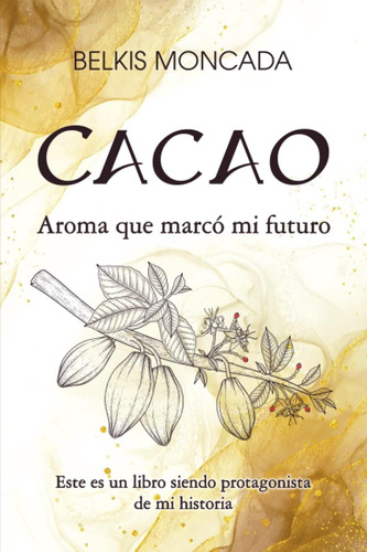 Libro: Cacao: Aroma Que Marcó Mi Futuro (spanish Edition)