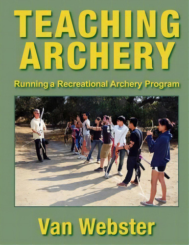 Teaching Archery : Running A Recreational Archery Instruction Program, De Van Webster. Editorial Watching Arrows Fly, Llc, Tapa Blanda En Inglés