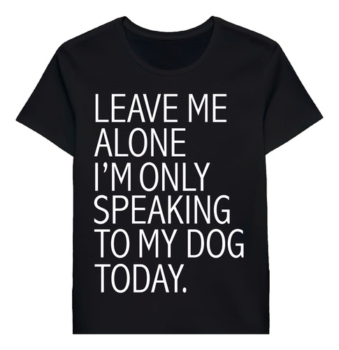 Remera Leave Me Alone Im Only Speaking To My Dog Tog Lov1481