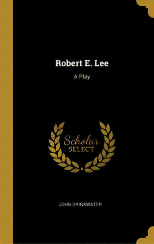 Robert E. Lee: A Play, De Drinkwater, John. Editorial Wentworth Pr, Tapa Dura En Inglés