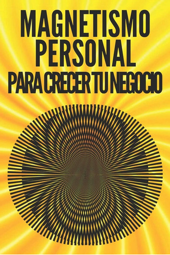 Libro: Magnetismo Personal Para Crecer Tu Negocio!: Técnicas