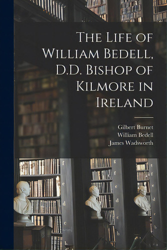 The Life Of William Bedell, D.d. Bishop Of Kilmore In Ireland, De Burnet, Gilbert 1643-1715. Editorial Legare Street Pr, Tapa Blanda En Inglés