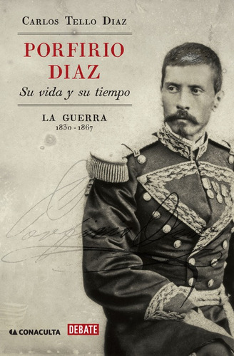 Porfirio Díaz. Su vida y su tiempo I: La guerra: 1830-1867, de Tello Díaz, Carlos. Debate Editorial Debate, tapa blanda en español, 2015