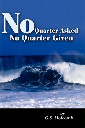 No Quarter Asked No Quarter Given, De G S Holcomb. Editorial Iuniverse, Tapa Blanda En Inglés