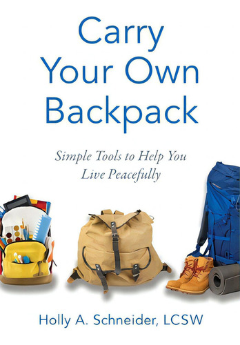 Carry Your Own Backpack: Simple Tools To Help You Live Peacefully, De Schneider, Holly A.., Vol. 1. Editorial Houndstooth Pr, Tapa Blanda En Inglés