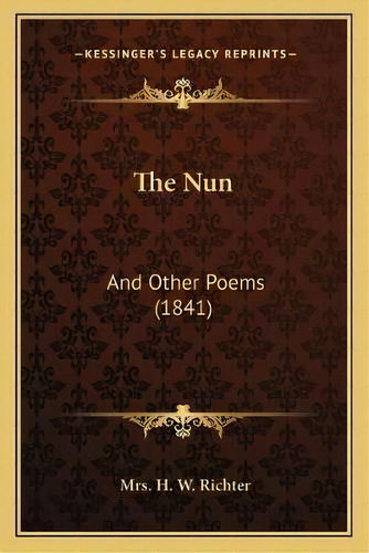 The Nun : And Other Poems (1841), De Mrs H W Richter. Editorial Kessinger Publishing, Tapa Blanda En Inglés