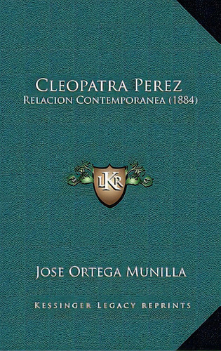 Cleopatra Perez: Relacion Contemporanea (1884), De Munilla, Jose Ortega. Editorial Kessinger Pub Llc, Tapa Blanda En Español