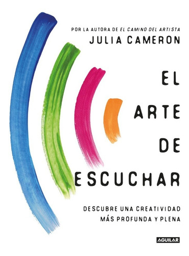 El arte de escuchar, de Julia Cameron. Serie 0 Editorial Aguilar, tapa blanda en español, 2022