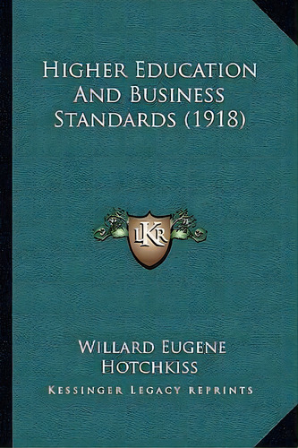 Higher Education And Business Standards (1918), De Willard Eugene Hotchkiss. Editorial Kessinger Publishing, Tapa Blanda En Inglés