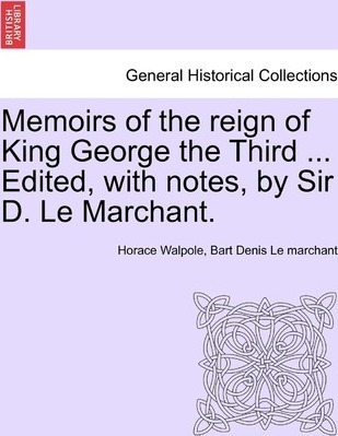 Memoirs Of The Reign Of King George The Third ... Edited,...