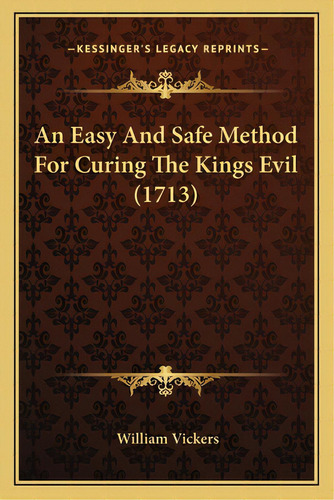 An Easy And Safe Method For Curing The Kings Evil (1713), De Vickers, William. Editorial Kessinger Pub Llc, Tapa Blanda En Inglés