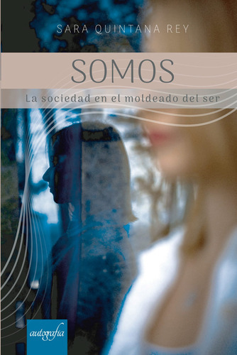 Somos La Sociedad En El Moldeado Del Ser, De Quintana Rey , Sara.., Vol. 1.0. Editorial Autografía, Tapa Blanda, Edición 1.0 En Español, 2016