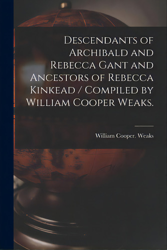Descendants Of Archibald And Rebecca Gant And Ancestors Of Rebecca Kinkead / Compiled By William ..., De Weaks, William Cooper. Editorial Hassell Street Pr, Tapa Blanda En Inglés
