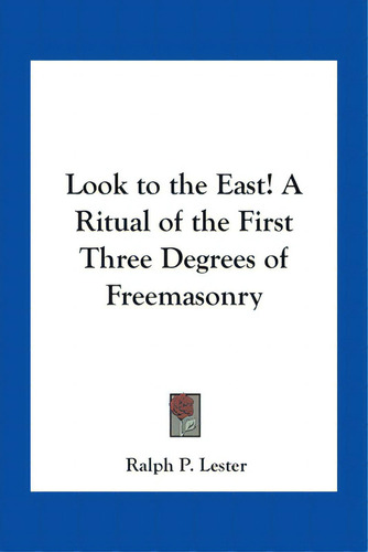 Look To The East! A Ritual Of The First Three Degrees Of Freemasonry, De Lester, Ralph P.., Vol. 1. Editorial Kessinger Pub Llc, Tapa Blanda En Inglés