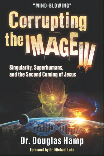 Corrupting The Image 3: Singularity, Superhumans, And The Second Coming Of Jesus, De Hamp, Douglas. Editorial Lightning Source Inc, Tapa Blanda En Inglés