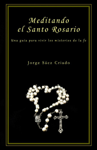 Libro: Meditando El Santo Rosario: Una Guía Para Vivir Los D